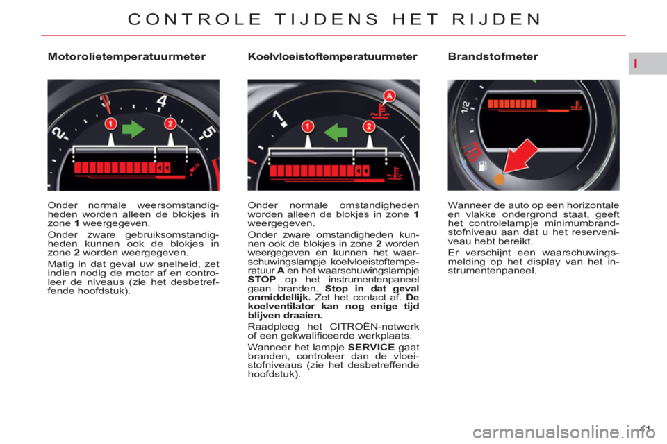 CITROEN C5 2012 Instructieboekjes (in Dutch) I
41
CONTROLE TIJDENS HET RIJDEN
Motorolietemperatuurmeter
Onder normale weersomstandig-
heden worden alleen de blokjes in
zone 1
weergegeven.
Onder zware ge CITROEN C5 2012 Instructieboekjes (in Dutch) I
41
CONTROLE TIJDENS HET RIJDEN
Motorolietemperatuurmeter
Onder normale weersomstandig-
heden worden alleen de blokjes in
zone 1
weergegeven.
Onder zware ge