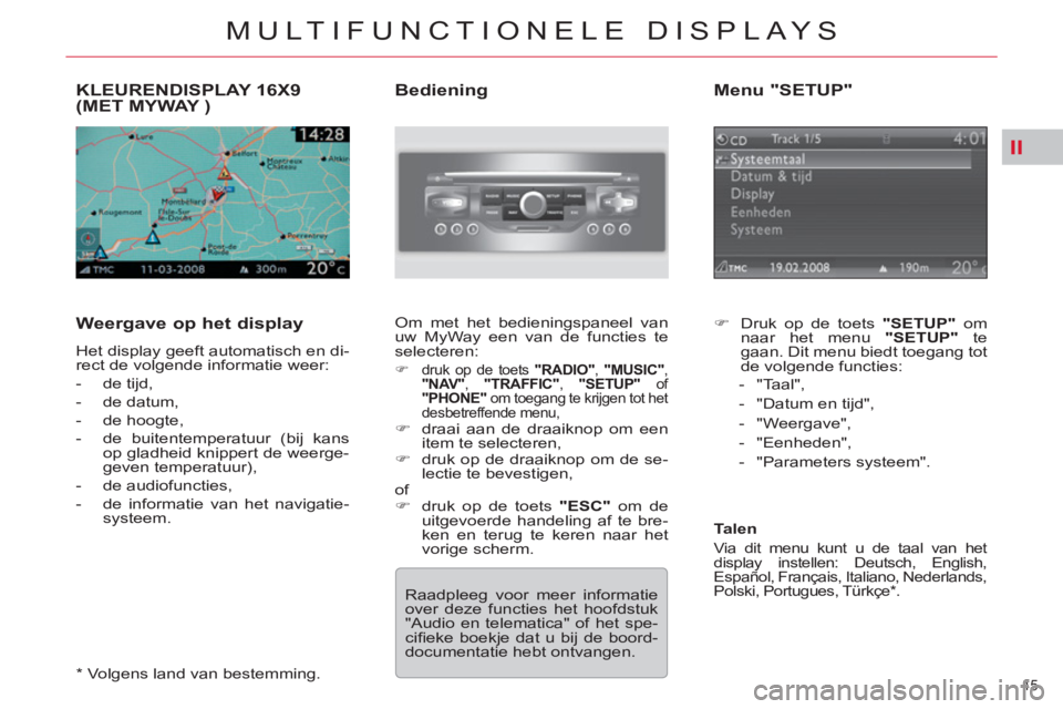 CITROEN C5 2012 Instructieboekjes (in Dutch) II
45
MULTIFUNCTIONELE DISPLAYS
KLEURENDISPLAY 16X9(MET MYWAY )
Weergave op het display
Het display geeft automatisch en di-
rect de volgende informatie weer:
- de tijd,
- de da CITROEN C5 2012 Instructieboekjes (in Dutch) II
45
MULTIFUNCTIONELE DISPLAYS
KLEURENDISPLAY 16X9(MET MYWAY )
Weergave op het display
Het display geeft automatisch en di-
rect de volgende informatie weer:
- de tijd,
- de da