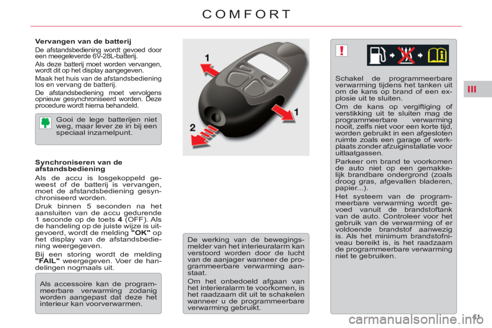 CITROEN C5 2012 Instructieboekjes (in Dutch) III
!
61
COMFORT
Vervangen van de batterij
De afstandsbediening wordt gevoed door
een meegeleverde 6V-28L-batterij.
Als deze batterij moet worden vervangen,
wordt dit op het display aangeg CITROEN C5 2012 Instructieboekjes (in Dutch) III
!
61
COMFORT
Vervangen van de batterij
De afstandsbediening wordt gevoed door
een meegeleverde 6V-28L-batterij.
Als deze batterij moet worden vervangen,
wordt dit op het display aangeg