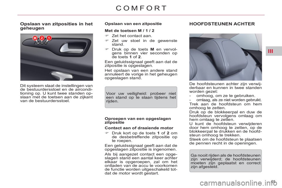 CITROEN C5 2012  Instructieboekjes (in Dutch) III
65 
COMFORT
   
 
 
 
 
 
 
 
 
 
 
 
Opslaan van zitposities in het 
geheugen 
  Dit systeem slaat de instellingen van 
de bestuurdersstoel en de aircondi-
tioning op. U kunt twee standen op-
sla