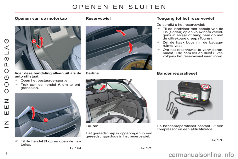 CITROEN C5 2012  Instructieboekjes (in Dutch) 6 
IN EEN OOGOPSLAG
   
Voer deze handeling alleen uit als de 
auto stilstaat. 
 
   
 
�) 
  Open het bestuurdersportier. 
   
�) 
  Trek aan de hendel  A 
 om te ont-
grendelen. 
   
Openen van de m