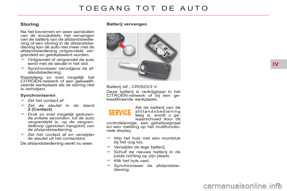 CITROEN C5 2012  Instructieboekjes (in Dutch) IV
73 
TOEGANG TOT DE AUTO
   
 
 
 
 
 
 
 
 
 
 
 
 
 
 
Storing 
 
Na het losnemen en weer aansluiten 
van de accukabels, het vervangen 
van de batterij van de afstandsbedie-
ning of een storing in