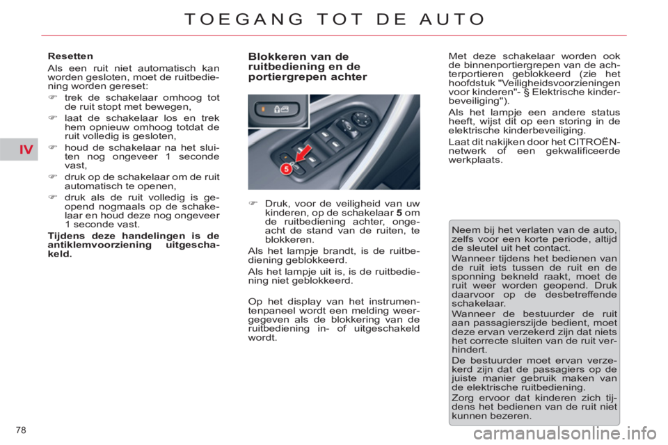 CITROEN C5 2012  Instructieboekjes (in Dutch) IV
78 
TOEGANG TOT DE AUTO
   
Resetten 
  Als een ruit niet automatisch kan 
worden gesloten, moet de ruitbedie-
ning worden gereset: 
   
 
�) 
  trek de schakelaar omhoog tot 
de ruit stopt met bew