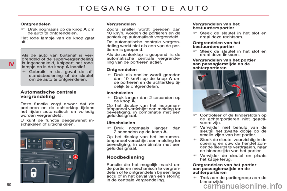 CITROEN C5 2012  Instructieboekjes (in Dutch) IV
80 
TOEGANG TOT DE AUTO
   
Ontgrendelen 
   
 
�) 
  Druk nogmaals op de knop  A 
 om 
de auto te ontgrendelen.  
  Het rode lampje van de knop gaat 
uit. 
  Als de auto van buitenaf is ver-
grend