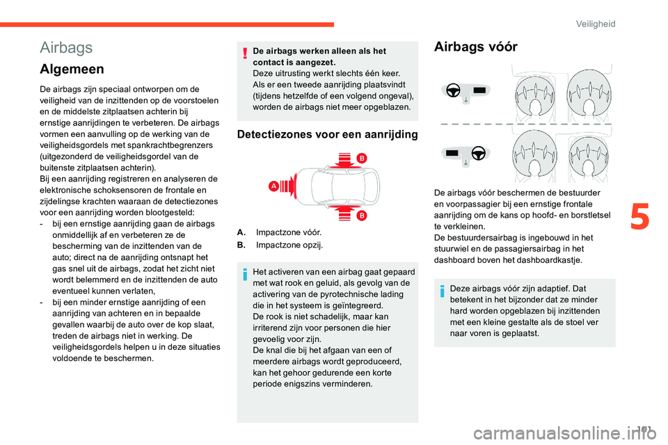 CITROEN C5 AIRCROSS 2020  Instructieboekjes (in Dutch) 101
Airbags
Algemeen
De airbags zijn speciaal ontworpen om de 
veiligheid van de inzittenden op de voorstoelen 
en de middelste zitplaatsen achterin bij 
ernstige aanrijdingen te verbeteren. De airbag