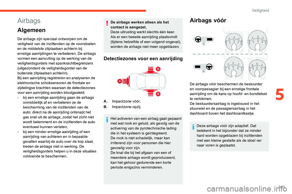 CITROEN C5 AIRCROSS 2020 Instructieboekjes (in Dutch) 101
Airbags
Algemeen
De airbags zijn speciaal ontworpen om de
veiligheid van de inzittenden op de voorstoelen
en de middelste zitplaatsen achterin bij
ernstige aanrijdingen te verbeteren. De airbag CITROEN C5 AIRCROSS 2020 Instructieboekjes (in Dutch) 101
Airbags
Algemeen
De airbags zijn speciaal ontworpen om de
veiligheid van de inzittenden op de voorstoelen
en de middelste zitplaatsen achterin bij
ernstige aanrijdingen te verbeteren. De airbag