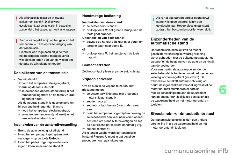 CITROEN C5 AIRCROSS 2020  Instructieboekjes (in Dutch) 127
Als bij draaiende motor en vrijgezette 
parkeerrem stand R, D of M wordt 
geselecteerd, zet de auto zich in beweging 
zonder dat u
  het gaspedaal hoeft in te trappen.
Trap nooit tegelijkertijd op