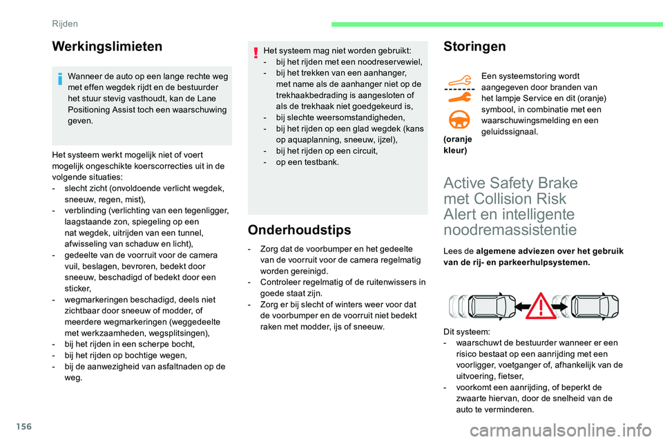 CITROEN C5 AIRCROSS 2020  Instructieboekjes (in Dutch) 156
Werkingslimieten
Wanneer de auto op een lange rechte weg 
met effen wegdek rijdt en de bestuurder 
het stuur stevig vasthoudt, kan de Lane 
Positioning Assist toch een waarschuwing 
geven.
Het sys