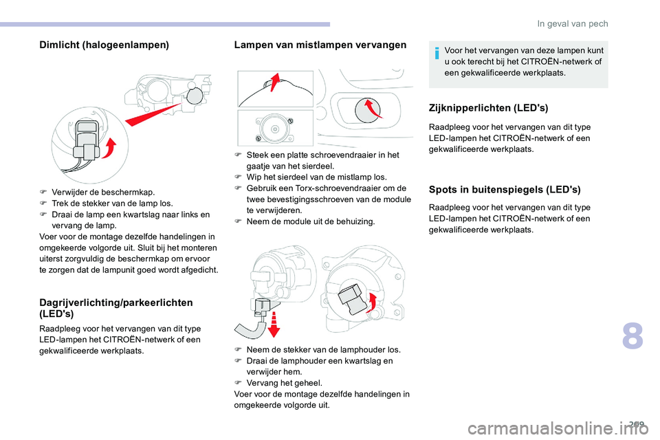 CITROEN C5 AIRCROSS 2020 Instructieboekjes (in Dutch) 209
Dimlicht (halogeenlampen)
F Verwijder de beschermkap.
F T rek de stekker van de lamp los.
F
D
raai de lamp een kwartslag naar links en
vervang de lamp.
Voer voor de montage dezelfde handelinge CITROEN C5 AIRCROSS 2020 Instructieboekjes (in Dutch) 209
Dimlicht (halogeenlampen)
F Verwijder de beschermkap.
F T rek de stekker van de lamp los.
F
D
raai de lamp een kwartslag naar links en
vervang de lamp.
Voer voor de montage dezelfde handelinge