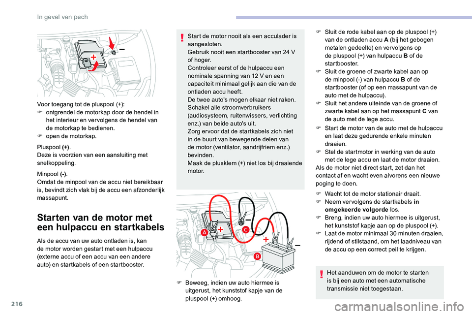 CITROEN C5 AIRCROSS 2020  Instructieboekjes (in Dutch) 216
Pluspool (+).
Deze is voorzien van een aansluiting met 
snelkoppeling.
Minpool (-) .
Omdat de minpool van de accu niet bereikbaar 
is, bevindt zich vlak bij de accu een afzonderlijk 
massapunt.
St