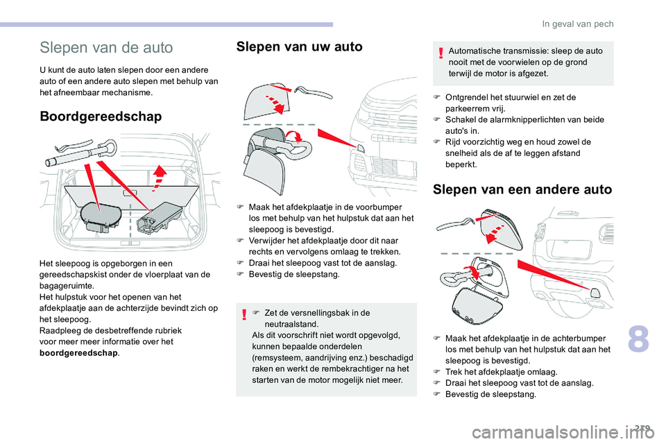 CITROEN C5 AIRCROSS 2020 Instructieboekjes (in Dutch) 219
Slepen van de auto
U kunt de auto laten slepen door een andere
auto of een andere auto slepen met behulp van
het afneembaar mechanisme.
Boordgereedschap
Het sleepoog is opgeborgen in een
gereed CITROEN C5 AIRCROSS 2020 Instructieboekjes (in Dutch) 219
Slepen van de auto
U kunt de auto laten slepen door een andere
auto of een andere auto slepen met behulp van
het afneembaar mechanisme.
Boordgereedschap
Het sleepoog is opgeborgen in een
gereed
