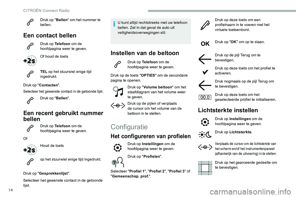CITROEN C5 AIRCROSS 2020 Instructieboekjes (in Dutch) 14
Druk op "Bellen" om het nummer te
bellen.
Een contact bellen
Druk op Telefoon om de
hoofdpagina weer te geven.
Of houd de toets
TEL op het stuur wiel enige tijd
ingedrukt.
Druk op " CITROEN C5 AIRCROSS 2020 Instructieboekjes (in Dutch) 14
Druk op "Bellen" om het nummer te
bellen.
Een contact bellen
Druk op Telefoon om de
hoofdpagina weer te geven.
Of houd de toets
TEL op het stuur wiel enige tijd
ingedrukt.
Druk op "