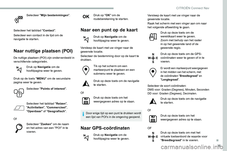 CITROEN C5 AIRCROSS 2020  Instructieboekjes (in Dutch) 13
Selecteer "Mijn bestemmingen ".
Selecteer het tabblad " Contact".
Selecteer een contact in de lijst om de 
navigatie te starten.
Naar nuttige plaatsen (POI)
De nuttige plaatsen (POI