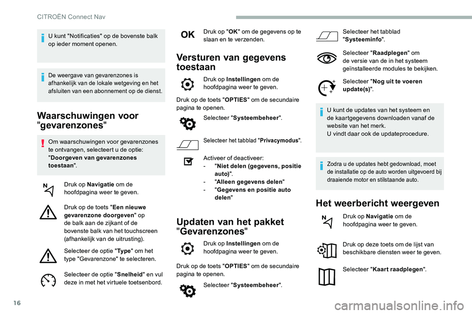 CITROEN C5 AIRCROSS 2020  Instructieboekjes (in Dutch) 16
Waarschuwingen voor 
"gevarenzones "
Om waarschuwingen voor gevarenzones 
te ontvangen, selecteert u
  de optie: 
" Doorgeven van gevarenzones 
toestaan ".
Druk op Navigatie  om de 