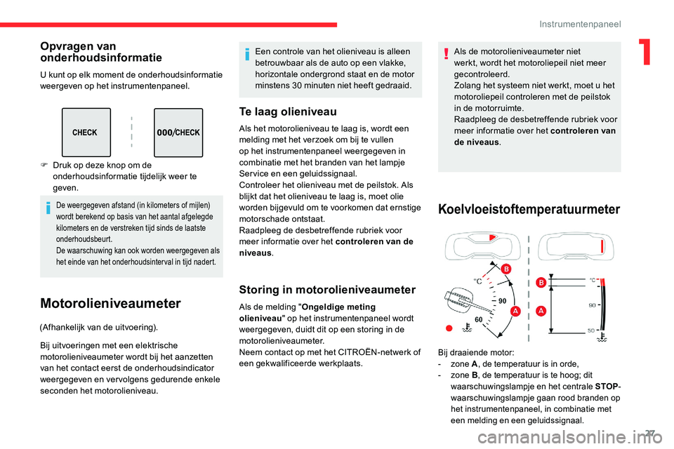 CITROEN C5 AIRCROSS 2020  Instructieboekjes (in Dutch) 27
Opvragen van 
onderhoudsinformatie
U kunt op elk moment de onderhoudsinformatie 
weergeven op het instrumentenpaneel.
De weergegeven afstand (in kilometers of mijlen) 
wordt berekend op basis van h