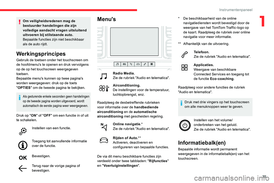 CITROEN C5 AIRCROSS 2020  Instructieboekjes (in Dutch) 33
Gebruik de toetsen onder het touchscreen om 
de hoofdmenu's te openen en druk ver volgens 
op de op het touchscreen weergegeven 
toetsen.
Bepaalde menu's kunnen op twee pagina's 
worden