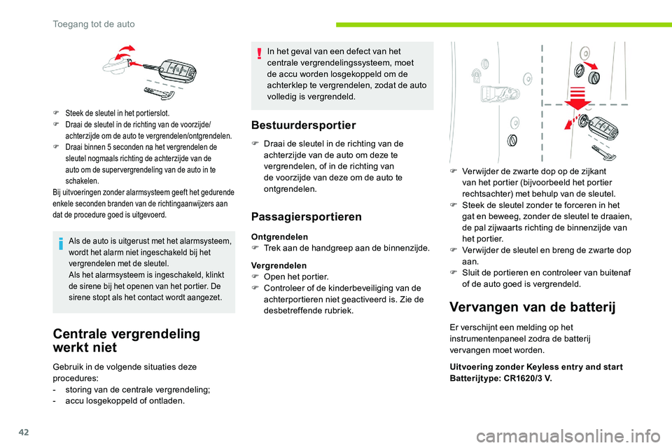CITROEN C5 AIRCROSS 2020  Instructieboekjes (in Dutch) 42
Als de auto is uitgerust met het alarmsysteem, 
wordt het alarm niet ingeschakeld bij het 
vergrendelen met de sleutel.
Als het alarmsysteem is ingeschakeld, klinkt 
de sirene bij het openen van he