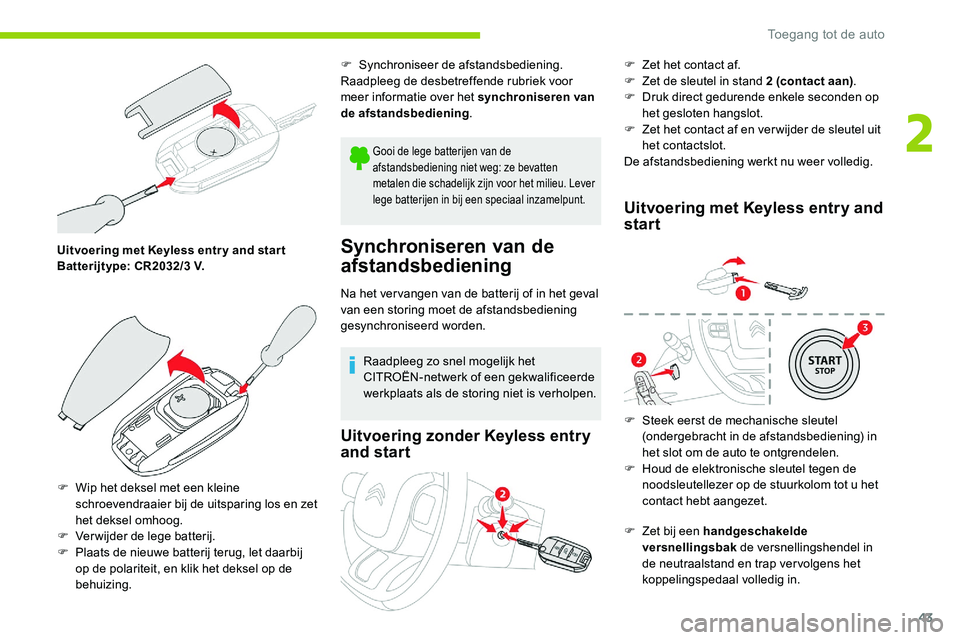 CITROEN C5 AIRCROSS 2020 Instructieboekjes (in Dutch) 43
Uitvoering met Keyless entr y and star t
Batterijtype: CR2032/3 V.
F
W
ip het deksel met een kleine
schroevendraaier bij de uitsparing los en zet
het deksel omhoog.
F
V
erwijder de lege ba CITROEN C5 AIRCROSS 2020 Instructieboekjes (in Dutch) 43
Uitvoering met Keyless entr y and star t
Batterijtype: CR2032/3 V.
F
W
ip het deksel met een kleine
schroevendraaier bij de uitsparing los en zet
het deksel omhoog.
F
V
erwijder de lege ba