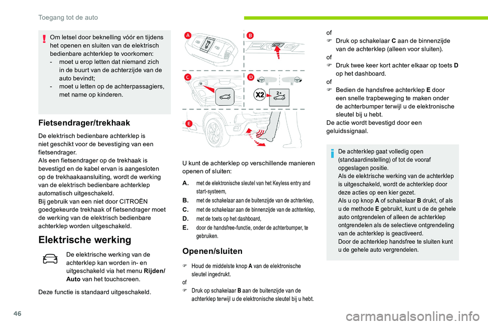 CITROEN C5 AIRCROSS 2020  Instructieboekjes (in Dutch) 46
Om letsel door beknelling vóór en tijdens 
het openen en sluiten van de elektrisch 
bedienbare achterklep te voorkomen:
- 
m
 oet u   erop letten dat niemand zich 
in de buurt van de achterzijde 