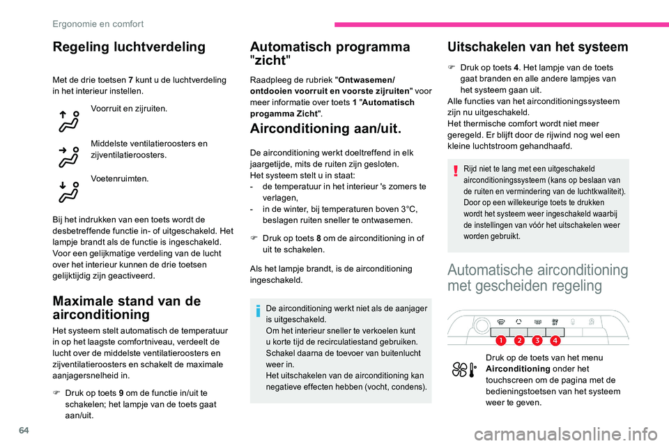 CITROEN C5 AIRCROSS 2020  Instructieboekjes (in Dutch) 64
Regeling luchtverdeling
Met de drie toetsen 7 kunt u de luchtverdeling 
in  het interieur instellen.
Voorruit en zijruiten.
Middelste ventilatieroosters en 
zijventilatieroosters.
Voetenruimten.
Bi