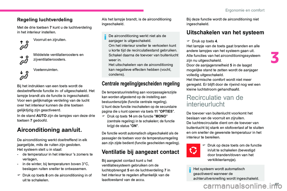 CITROEN C5 AIRCROSS 2020 Instructieboekjes (in Dutch) 67
Regeling luchtverdeling
Met de drie toetsen 7 kunt u de luchtverdeling
in het interieur instellen.
Voorruit en zijruiten.
Middelste ventilatieroosters en
zijventilatieroosters.
Voetenruimten.
Bi CITROEN C5 AIRCROSS 2020 Instructieboekjes (in Dutch) 67
Regeling luchtverdeling
Met de drie toetsen 7 kunt u de luchtverdeling
in het interieur instellen.
Voorruit en zijruiten.
Middelste ventilatieroosters en
zijventilatieroosters.
Voetenruimten.
Bi