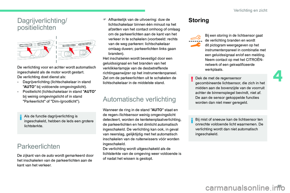 CITROEN C5 AIRCROSS 2020  Instructieboekjes (in Dutch) 81
Dagrijverlichting/
positielichten
De verlichting voor en achter wordt automatisch 
ingeschakeld als de motor wordt gestart.
De verlichting doet dienst als:
-
 D
agrijverlichting (lichtschakelaar in