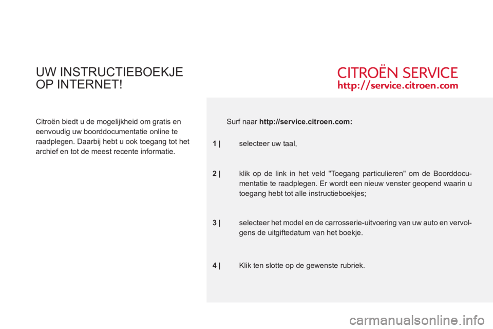 CITROEN C6 2012  Instructieboekjes (in Dutch) UW INSTRUCTIEBOEKJE
OP INTERNET!
Citroën biedt u de mogelijkheid om gratis en 
eenvoudig uw boorddocumentatie online te 
raadplegen. Daarbij hebt u ook toegang tot het 
archief en tot de meest recent