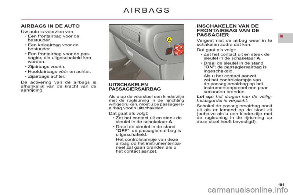 CITROEN C6 2012 Instructieboekjes (in Dutch) 101
IIIA
AIRBAGS
AIRBAGS IN DE AUTO
Uw auto is voorzien van:Een front airbag voor de bestuuder.
Een knieairbag voor de bestuuder.
Een front airba
g voor de pas-sagier, die uitgeschakeld kan
worden.
Z CITROEN C6 2012 Instructieboekjes (in Dutch) 101
IIIA
AIRBAGS
AIRBAGS IN DE AUTO
Uw auto is voorzien van:Een front airbag voor de bestuuder.
Een knieairbag voor de bestuuder.
Een front airba
g voor de pas-sagier, die uitgeschakeld kan
worden.
Z
