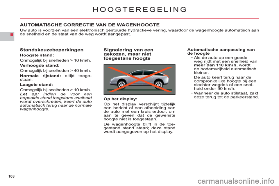 CITROEN C6 2012 Instructieboekjes (in Dutch) 108
III
HOOGTEREGELING
AUTOMATISCHE CORRECTIE VAN DE WAGENHOOGTE
Uw auto is voorzien van een elektronisch gestuurde hydractieve vering, waardoor de wagenhoogte automatisch aande snelheid en de staat v CITROEN C6 2012 Instructieboekjes (in Dutch) 108
III
HOOGTEREGELING
AUTOMATISCHE CORRECTIE VAN DE WAGENHOOGTE
Uw auto is voorzien van een elektronisch gestuurde hydractieve vering, waardoor de wagenhoogte automatisch aande snelheid en de staat v