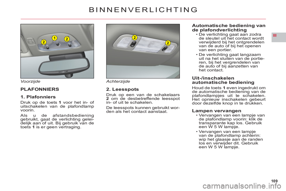 CITROEN C6 2012 Instructieboekjes (in Dutch) 109
III221
2
2
BINNENVERLICHTING
Voorzijde
PLAFONNIERS
1. Plafonniers
Druk op de toets1voor het in- of uitschakelen van de plafondlampvoorin.
Als u de afstandsbedieninggebruikt, gaat de verlichting ge CITROEN C6 2012 Instructieboekjes (in Dutch) 109
III221
2
2
BINNENVERLICHTING
Voorzijde
PLAFONNIERS
1. Plafonniers
Druk op de toets1voor het in- of uitschakelen van de plafondlampvoorin.
Als u de afstandsbedieninggebruikt, gaat de verlichting ge