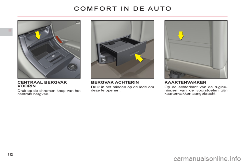 CITROEN C6 2012 Instructieboekjes (in Dutch) 112
III
CENTRAAL BERGVAKVOORIN
Druk op de chromen knop van hetcentrale bergvak.
BERGVAK ACHTERIN
Druk in het midden op de lade om
deze te openen.
KAARTENVAKKEN
Op de achterkant van de rugleu-ningen v CITROEN C6 2012 Instructieboekjes (in Dutch) 112
III
CENTRAAL BERGVAKVOORIN
Druk op de chromen knop van hetcentrale bergvak.
BERGVAK ACHTERIN
Druk in het midden op de lade om
deze te openen.
KAARTENVAKKEN
Op de achterkant van de rugleu-ningen v