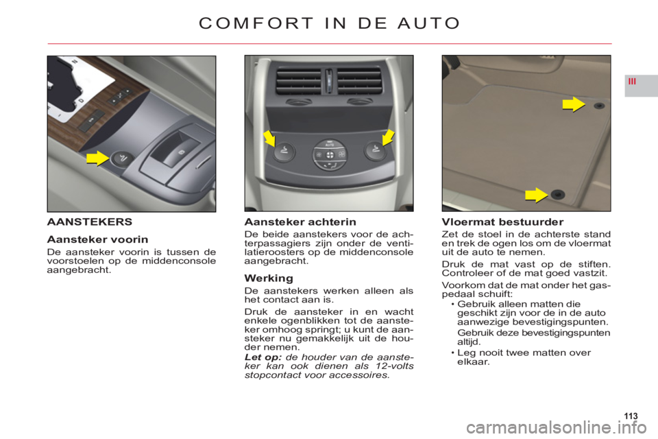 CITROEN C6 2012 Instructieboekjes (in Dutch) 113
III
COMFORT IN DE AUTO
AANSTEKERS
Aansteker voorin
De aansteker voorin is tussen devoorstoelen op de middenconsole
aangebracht.
Aansteker achterin
De beide aanstekers voor de ach-
terpassagiers zi CITROEN C6 2012 Instructieboekjes (in Dutch) 113
III
COMFORT IN DE AUTO
AANSTEKERS
Aansteker voorin
De aansteker voorin is tussen devoorstoelen op de middenconsole
aangebracht.
Aansteker achterin
De beide aanstekers voor de ach-
terpassagiers zi