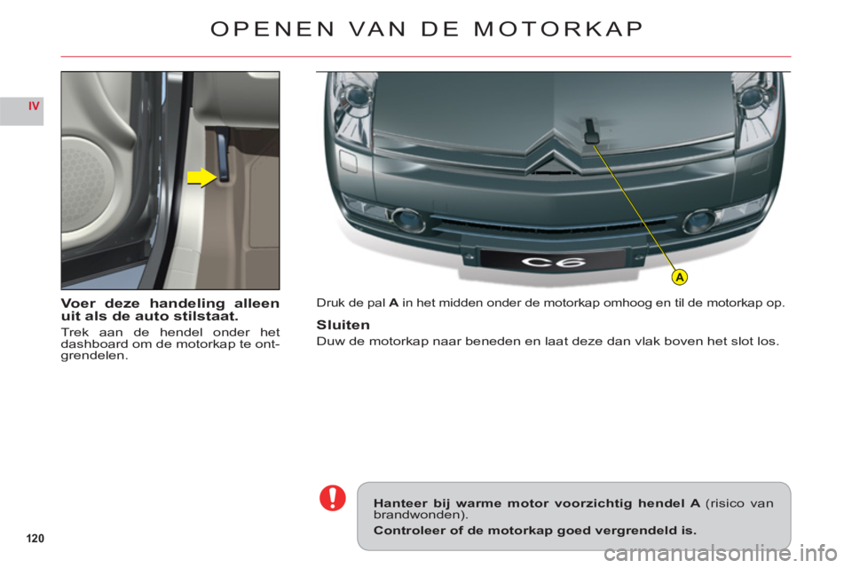 CITROEN C6 2012  Instructieboekjes (in Dutch) 120
IV
A
Voer deze handeling alleenuit als de auto stilstaat.
Trek aan de hendel onder het
dashboard om de motorkap te ont-
grendelen.
Druk de palAin het midden onder de motorkap omhoog en til de moto