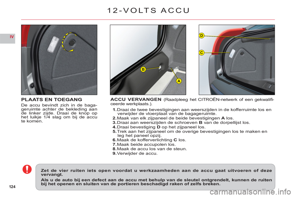 CITROEN C6 2012  Instructieboekjes (in Dutch) 124
IV
A
D
C
B
PLAATS EN TOEGANG
De accu bevindt zich in de baga-
geruimte achter de bekleding aan
de linker zi
jde. Draai de knop ophet luikje 1/4 slag om bij de accu
te komen.
ACCU VERVANGEN(Raadple