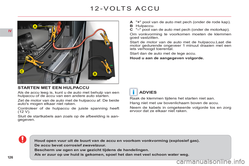 CITROEN C6 2012  Instructieboekjes (in Dutch) 126
IV
BC
A
i
12-VOLTS ACCU
STARTEN MET EEN HULPACCU
Als de accu leeg is, kunt u de auto met behulp van een hulpaccu of de accu van een andere auto starten.
Zet de motor van de auto met de hulpaccu af
