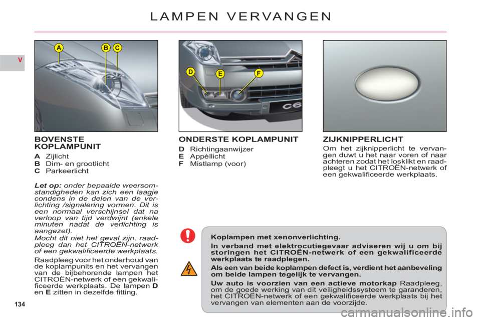 CITROEN C6 2012 Instructieboekjes (in Dutch) 134
V
DEF
ACB
BOVENSTE KOPLAMPUNIT
AZijlichtBDim- en grootlichtC Parkeerlicht
Let op: onder bepaalde weersom-standigheden kan zich een laagjecondens in de delen van de ver-lichting /signalering vormen CITROEN C6 2012 Instructieboekjes (in Dutch) 134
V
DEF
ACB
BOVENSTE KOPLAMPUNIT
AZijlichtBDim- en grootlichtC Parkeerlicht
Let op: onder bepaalde weersom-standigheden kan zich een laagjecondens in de delen van de ver-lichting /signalering vormen