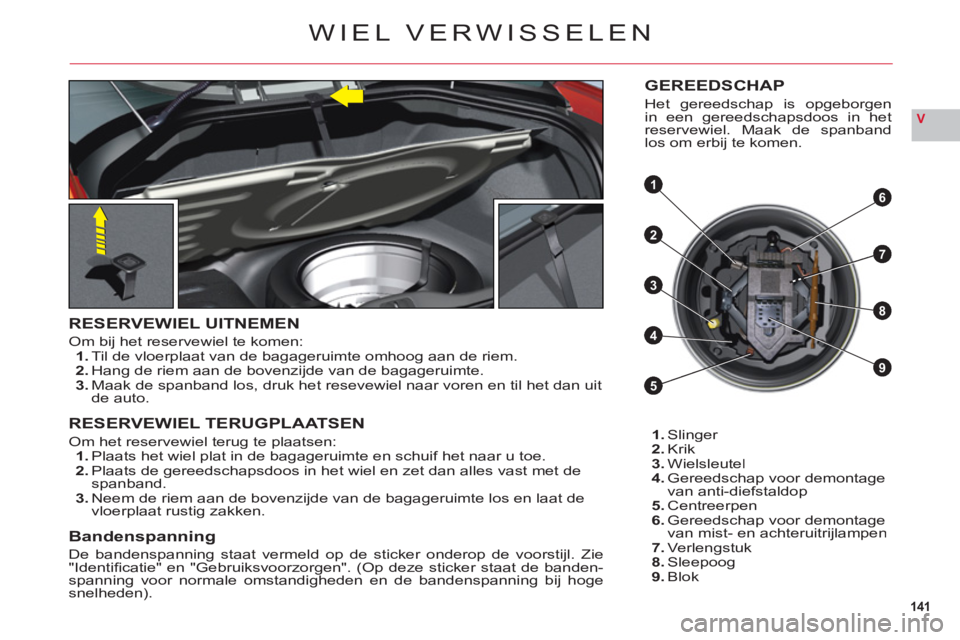 CITROEN C6 2012 Instructieboekjes (in Dutch) 141
V
4
3
8
9
61
2
5
7
WIEL VERWISSELEN
RESERVEWIEL UITNEMEN
Om bij het reservewiel te komen:1.Til de vloerplaat van de bagageruimte omhoog aan de riem.2.Hang de riem aan de bovenzijde van de bagageru CITROEN C6 2012 Instructieboekjes (in Dutch) 141
V
4
3
8
9
61
2
5
7
WIEL VERWISSELEN
RESERVEWIEL UITNEMEN
Om bij het reservewiel te komen:1.Til de vloerplaat van de bagageruimte omhoog aan de riem.2.Hang de riem aan de bovenzijde van de bagageru