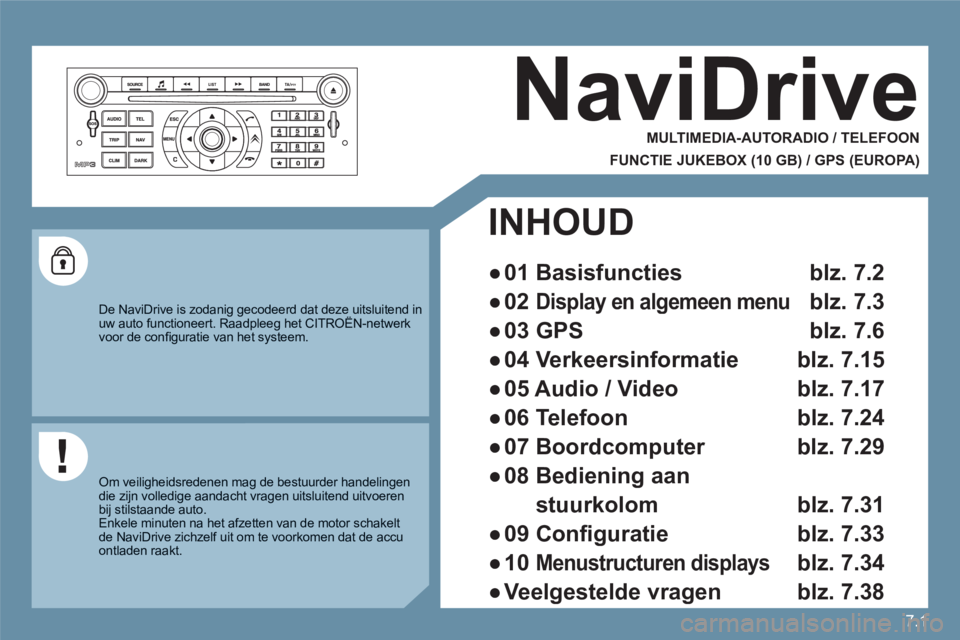 CITROEN C6 2012  Instructieboekjes (in Dutch) 7.1
NaviDrive 
   
MULTIMEDIA-AUTORADIO / TELEFOON  
 
 
FUNCTIE JUKEBOX (10 GB) / GPS (EUROPA) 
 
 
De NaviDrive is zodanig gecodeerd dat deze uitsluitend inuw auto functioneert. Raadpleeg het CITRO