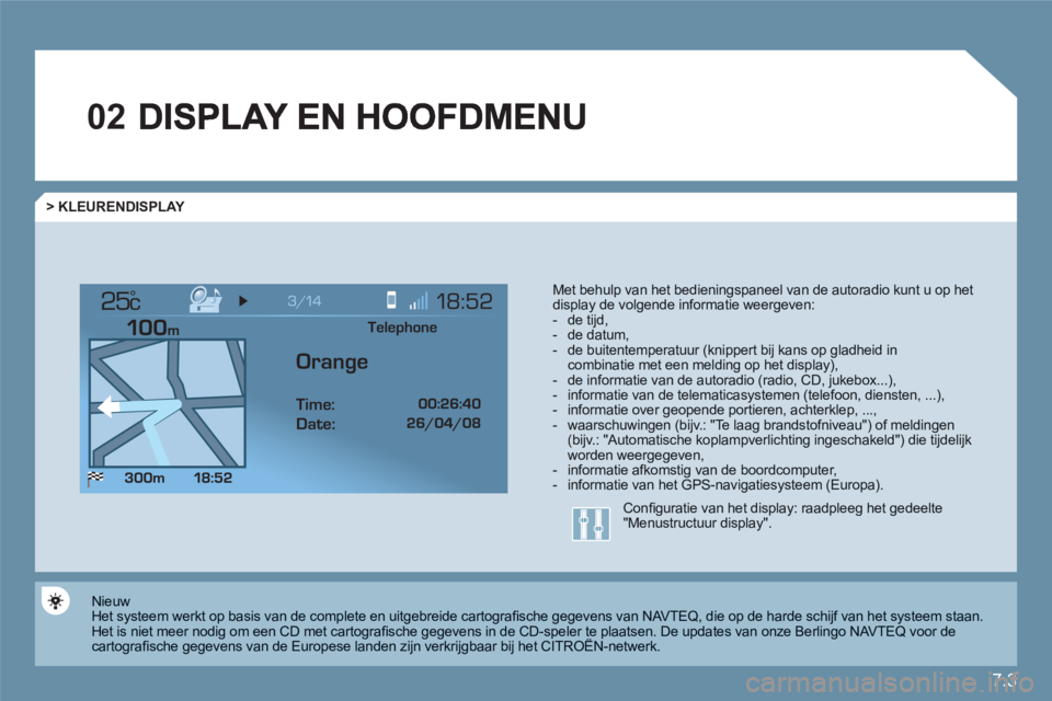 CITROEN C6 2012  Instructieboekjes (in Dutch) 7.3
02
°
> KLEURENDISPLAY 
Met behulp van het bedieningspaneel van de autoradio kunt u op het display de volgende informatie weergeven: -  de tijd,-  de datum, -  de buitentemperatuur (knippert bij k