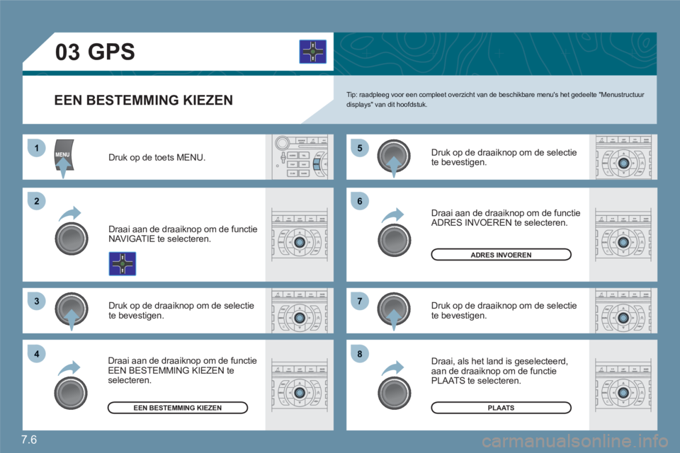 CITROEN C6 2012  Instructieboekjes (in Dutch) 7.6
11
22
33
55
77
44
66
88
03
EEN BESTEMMING KIEZEN  Tip: raadpleeg voor een compleet overzicht van de beschikbare menus het gedeelte "Menustructuur displays" van dit hoofdstuk. 
Druk op de toets ME