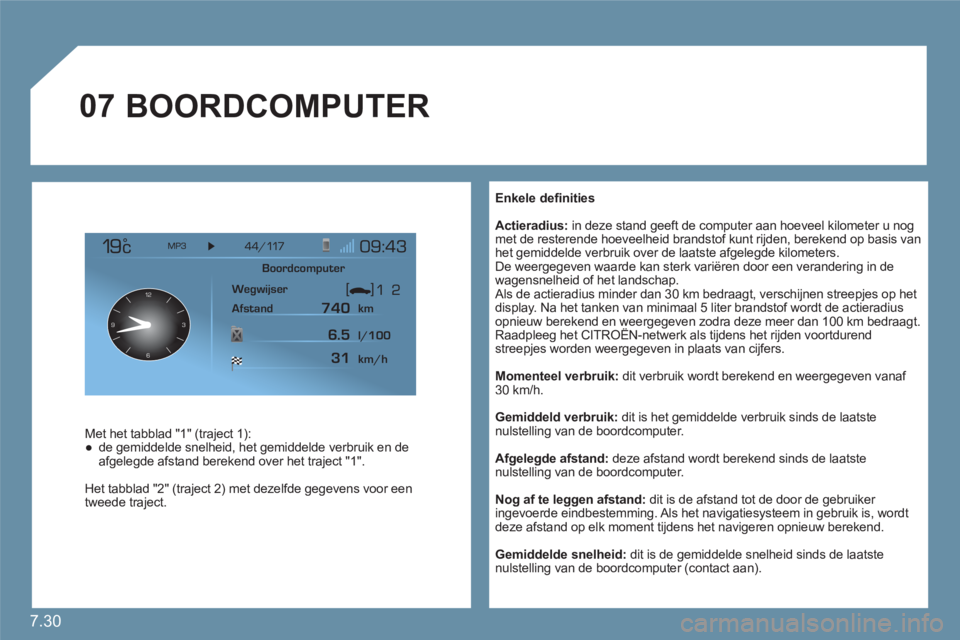 CITROEN C6 2012 Instructieboekjes (in Dutch) 7.30
07
12
63 9
Enkele defi nities
Actieradius: in deze stand geeft de computer aan hoeveel kilometer u nog met de resterende hoeveelheid brandstof kunt rijden, berekend op basis vanhet gemi CITROEN C6 2012 Instructieboekjes (in Dutch) 7.30
07
12
63 9
Enkele defi nities
Actieradius: in deze stand geeft de computer aan hoeveel kilometer u nog met de resterende hoeveelheid brandstof kunt rijden, berekend op basis vanhet gemi