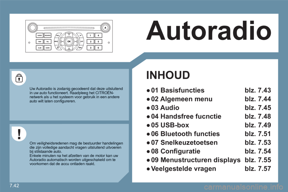 CITROEN C6 2012 Instructieboekjes (in Dutch) 7.42
Autoradio
INHOUD
●
01 Basisfuncties blz. 7.43
●
02 Algemeen menu blz. 7.44
●
03 Audio blz. 7.45
●
04 Handsfree fucnctie blz. 7.48
●
05 USB-box blz. 7.49
CITROEN C6 2012 Instructieboekjes (in Dutch) 7.42
Autoradio
INHOUD
●
01 Basisfuncties blz. 7.43
●
02 Algemeen menu blz. 7.44
●
03 Audio blz. 7.45
●
04 Handsfree fucnctie blz. 7.48
●
05 USB-box blz. 7.49