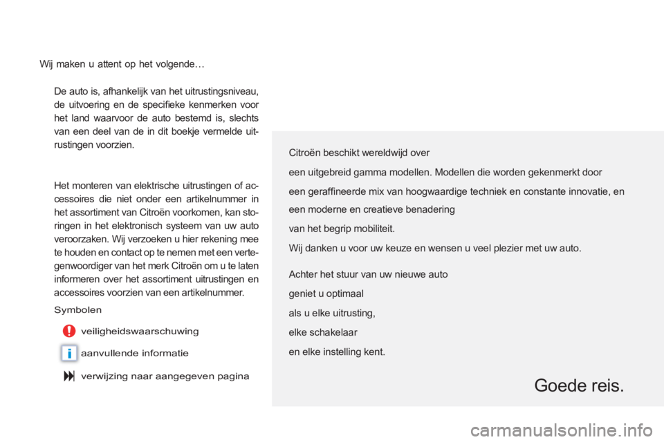 CITROEN C6 2012  Instructieboekjes (in Dutch) i
De auto is, afhankelijk van het uitrustingsniveau, 
de uitvoering en de speciﬁ eke kenmerken voor 
het land waarvoor de auto bestemd is, slechts 
van een deel van de in dit boekje vermelde uit-
ru