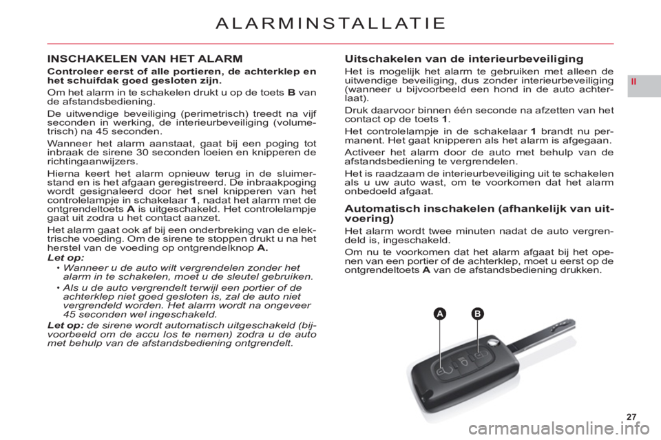 CITROEN C6 2012  Instructieboekjes (in Dutch) 27
II
AB
ALARMINSTALLATIE
INSCHAKELEN VAN HET ALARM
Controleer eerst of alle portieren, de achterklep en 
het schuifdak goed gesloten zijn.
Om het alarm in te schakelen drukt u op de toets Bvan 
de af