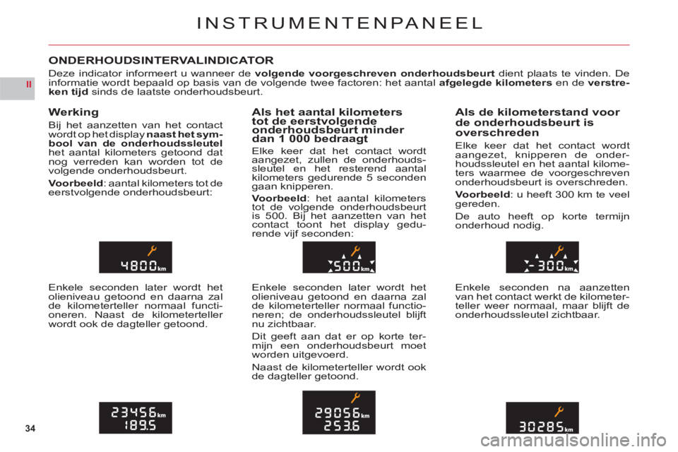 CITROEN C6 2012  Instructieboekjes (in Dutch) 34
II
INSTRUMENTENPANEEL
ONDERHOUDSINTERVALINDICATOR
Deze indicator informeert u wanneer devolgende voorgeschreven onderhoudsbeurtdient plaats te vinden. De
informatie wordt bepaald op basis van de vo