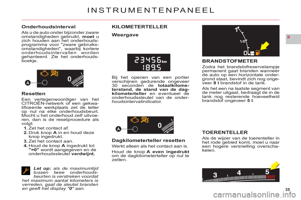 CITROEN C6 2012  Instructieboekjes (in Dutch) 35
II
00
00A
A
INSTRUMENTENPANEEL
Onderhoudsinterval
Als u de auto onder bijzonder zware
omstandigheden gebruikt,moet uzich houden aan het onderhouds-programma voor "zware gebruiks-
omstandigheden", w