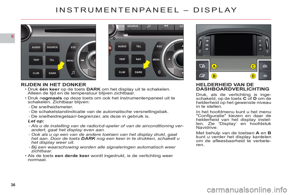 CITROEN C6 2012  Instructieboekjes (in Dutch) 36
II
B
AC
D
RIJDEN IN HET DONKERDrukéén keer op de toetsrDARK om het display uit te schakelen. Alleen de tijd en de temperatuur blijven zichtbaar.
Druk nogmaalsop deze toets om ook het instrumenten