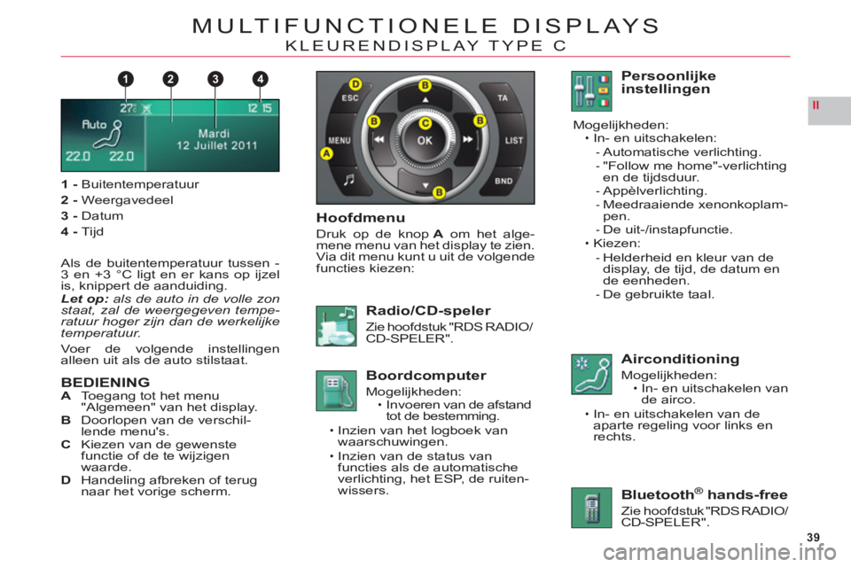 CITROEN C6 2012 Instructieboekjes (in Dutch) 39
II
1432
MULTIFUNCTIONELE DISPLAYS
KLEURENDISPLAY TYPE C
1-Buitentemperatuur
2 -Weergavedeel
3 -Datum
4-Tijd
Als de buitentemperatuur tussen -
3 en +3 °C ligt en er kans op ijzel
is, knippert de aa CITROEN C6 2012 Instructieboekjes (in Dutch) 39
II
1432
MULTIFUNCTIONELE DISPLAYS
KLEURENDISPLAY TYPE C
1-Buitentemperatuur
2 -Weergavedeel
3 -Datum
4-Tijd
Als de buitentemperatuur tussen -
3 en +3 °C ligt en er kans op ijzel
is, knippert de aa