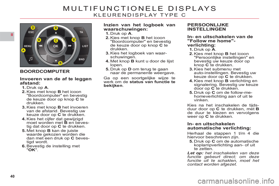 CITROEN C6 2012 Instructieboekjes (in Dutch) 40
II
MULTIFUNCTIONELE DISPLAYS
KLEURENDISPLAY TYPE C
BOORDCOMPUTER
Invoeren van de af te leggenafstand:1.Druk op A.2.Kies met knop Bhet icoon"Boordcomputer" en bevestigde keuze door op knopC tedrukke CITROEN C6 2012 Instructieboekjes (in Dutch) 40
II
MULTIFUNCTIONELE DISPLAYS
KLEURENDISPLAY TYPE C
BOORDCOMPUTER
Invoeren van de af te leggenafstand:1.Druk op A.2.Kies met knop Bhet icoon"Boordcomputer" en bevestigde keuze door op knopC tedrukke