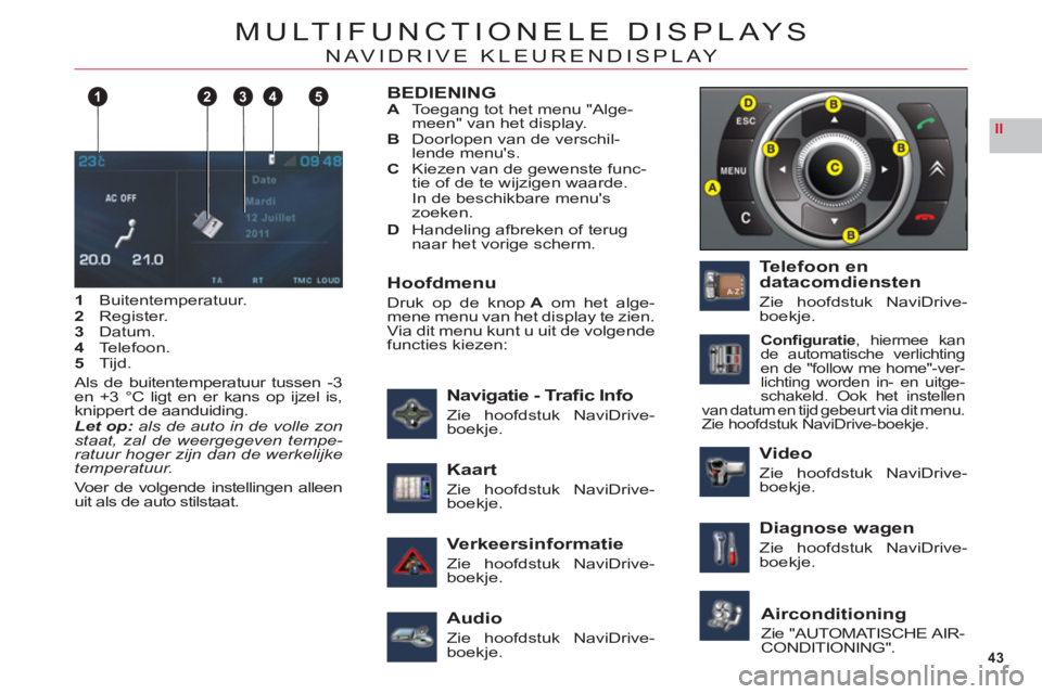 CITROEN C6 2012 Instructieboekjes (in Dutch) 43
II
124 35
MULTIFUNCTIONELE DISPLAYS
NAVIDRIVE KLEURENDISPLAY
1Buitentemperatuur.2Register.3Datum.4Telefoon.5Tijd.
Als de buitentemperatuur tussen -3en +3 °C ligt en er kans op ijzel is,
knippert d CITROEN C6 2012 Instructieboekjes (in Dutch) 43
II
124 35
MULTIFUNCTIONELE DISPLAYS
NAVIDRIVE KLEURENDISPLAY
1Buitentemperatuur.2Register.3Datum.4Telefoon.5Tijd.
Als de buitentemperatuur tussen -3en +3 °C ligt en er kans op ijzel is,
knippert d